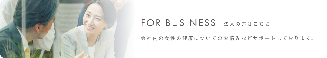 For Business 法人の方はこちら会社内の女性の健康についてのお悩みなどサポートしております。