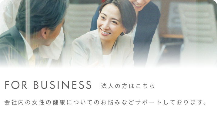 For Business 法人の方はこちら会社内の女性の健康についてのお悩みなどサポートしております。